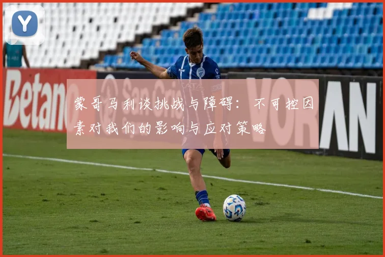 蒙哥马利谈挑战与障碍：不可控因素对我们的影响与应对策略