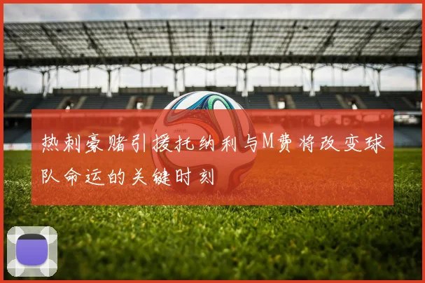 热刺豪赌引援托纳利与M费将改变球队命运的关键时刻
