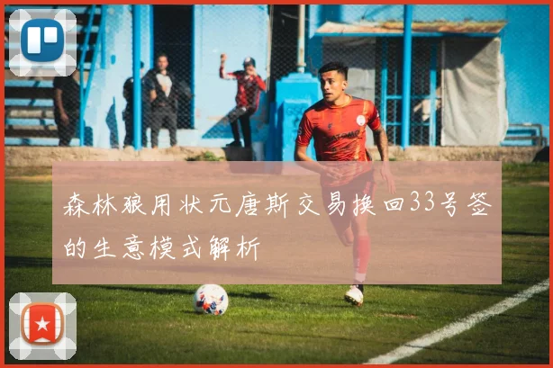 森林狼用状元唐斯交易换回33号签的生意模式解析