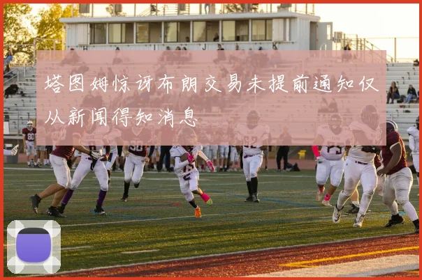 塔图姆惊讶布朗交易未提前通知仅从新闻得知消息