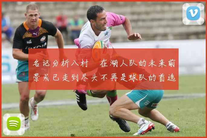 名记分析八村塁在湖人队的未来前景或已走到尽头不再是球队的首选目标