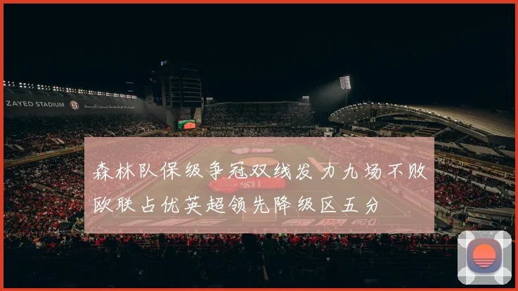 森林队保级争冠双线发力九场不败欧联占优英超领先降级区五分